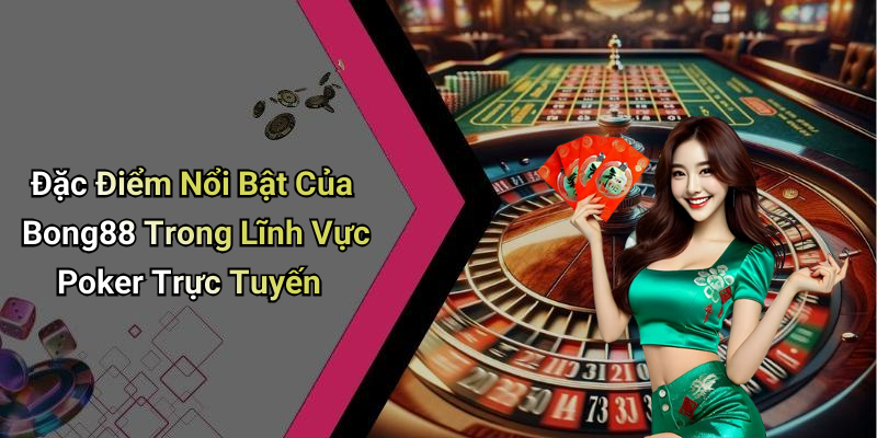 Đặc Điểm Nổi Bật Của Bong88 Trong Lĩnh Vực Poker Trực Tuyến