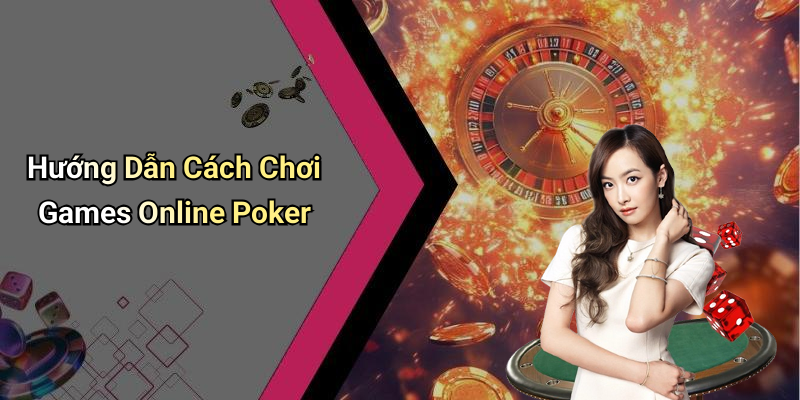 Hướng Dẫn Cách Chơi Games Online Poker