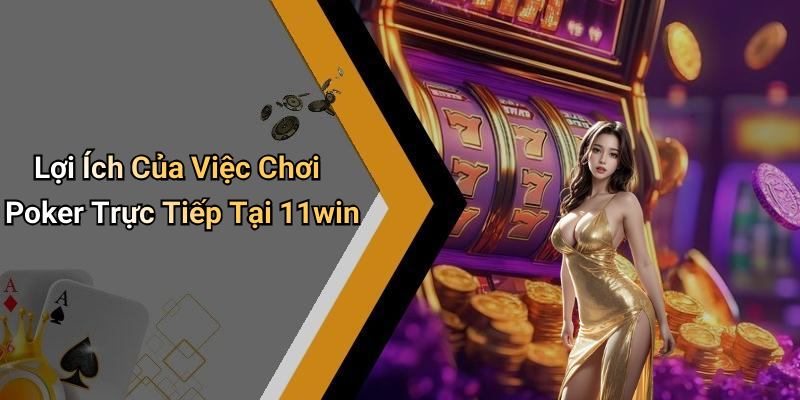 Lợi Ích Của Việc Chơi Poker Trực Tiếp Tại 11win