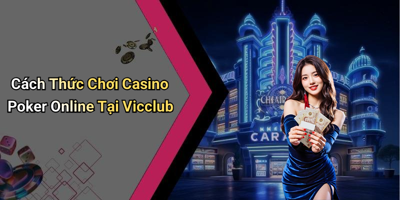 Cách Thức Chơi Casino Poker Online Tại Vicclub
